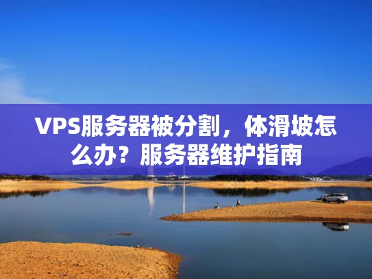 VPS服务器被分割，体滑坡怎么办？服务器维护指南