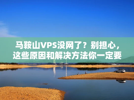 马鞍山VPS没网了？别担心，这些原因和解决方法你一定要知道！