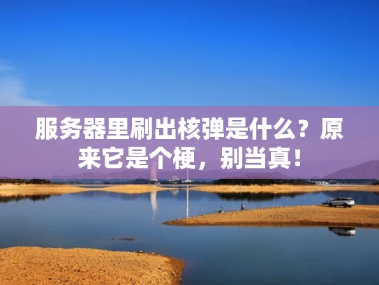 服务器里刷出核弹是什么？原来它是个梗，别当真！