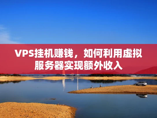 VPS挂机赚钱，如何利用虚拟服务器实现额外收入