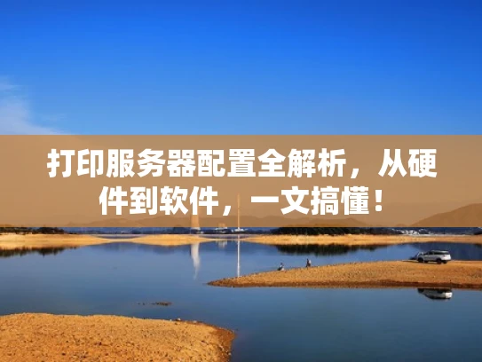 打印服务器配置全解析，从硬件到软件，一文搞懂！