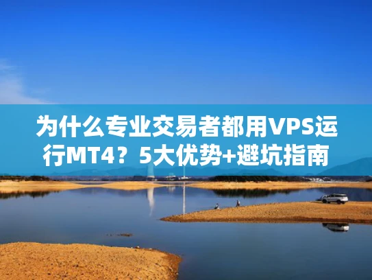 为什么专业交易者都用VPS运行MT4？5大优势+避坑指南