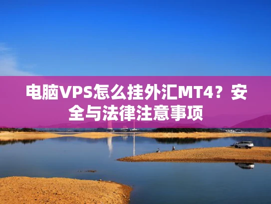 电脑VPS怎么挂外汇MT4？安全与法律注意事项