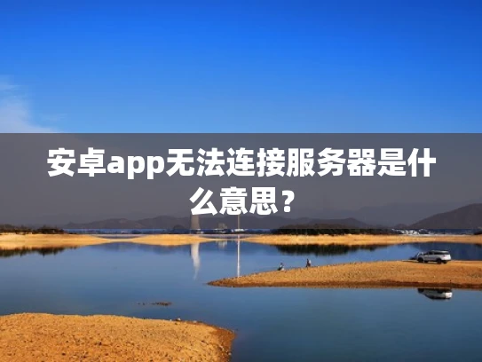 安卓app无法连接服务器是什么意思？