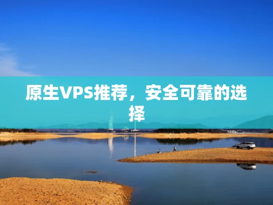 原生VPS推荐，安全可靠的选择
