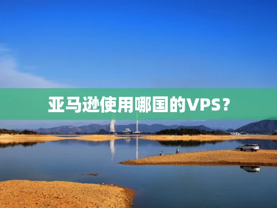 亚马逊使用哪国的VPS？