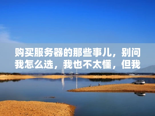 购买服务器的那些事儿，别问我怎么选，我也不太懂，但我可以告诉你怎么方便地买