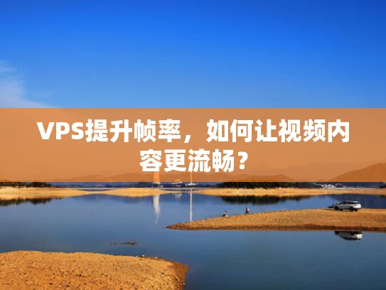 VPS提升帧率，如何让视频内容更流畅？