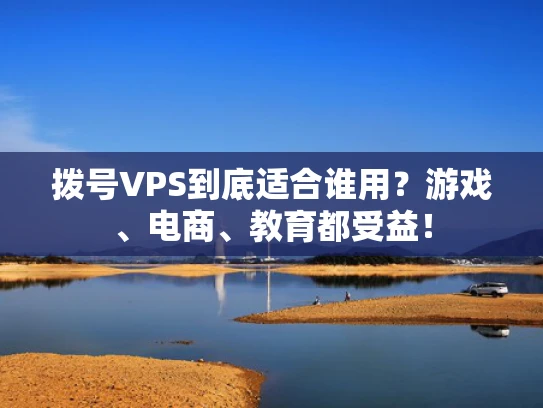 拨号VPS到底适合谁用？游戏、电商、教育都受益！