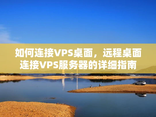 如何连接VPS桌面，远程桌面连接VPS服务器的详细指南