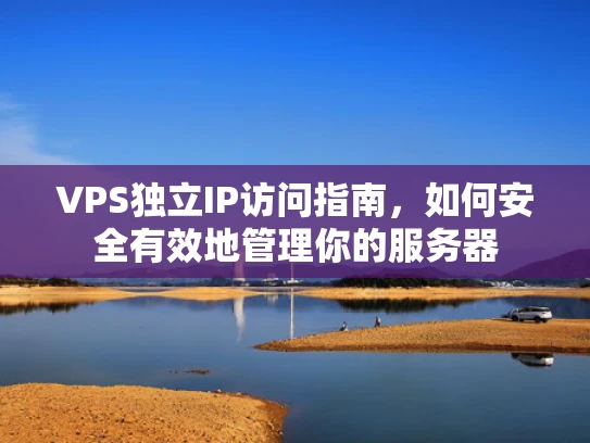 VPS独立IP访问指南，如何安全有效地管理你的服务器