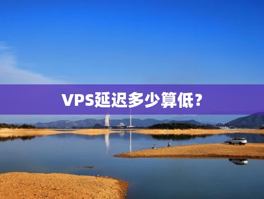 VPS延迟多少算低？