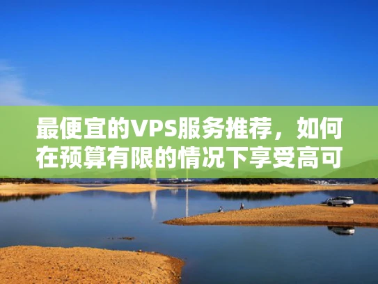 最便宜的VPS服务推荐，如何在预算有限的情况下享受高可用性