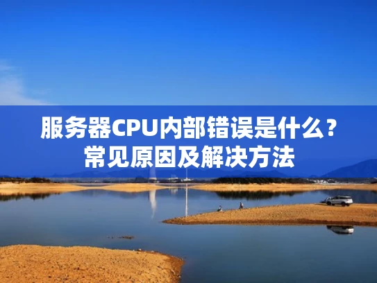 服务器CPU内部错误是什么？常见原因及解决方法