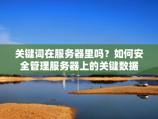 关键词在服务器里吗？如何安全管理服务器上的关键数据