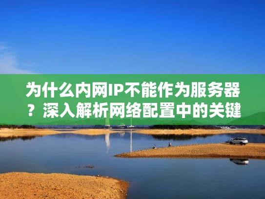 为什么内网IP不能作为服务器？深入解析网络配置中的关键点