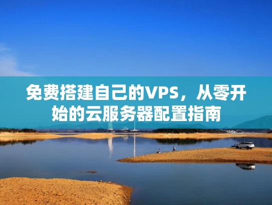 免费搭建自己的VPS，从零开始的云服务器配置指南