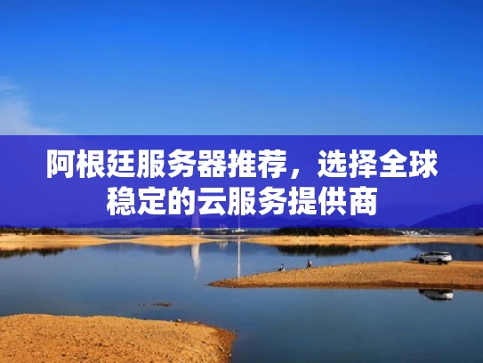 阿根廷服务器推荐，选择全球稳定的云服务提供商