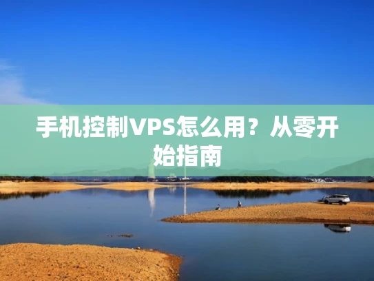 手机控制VPS怎么用？从零开始指南