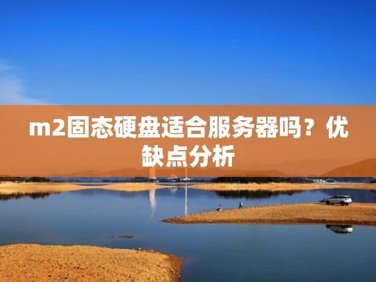 m2固态硬盘适合服务器吗？优缺点分析