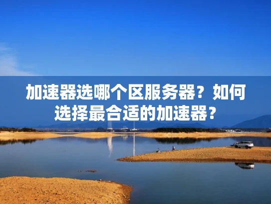 加速器选哪个区服务器？如何选择最合适的加速器？