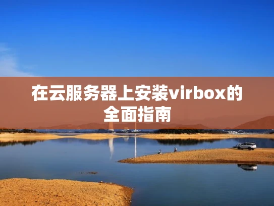 在云服务器上安装virbox的全面指南