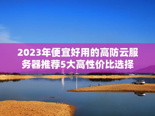 2023年便宜好用的高防云服务器推荐5大高性价比选择