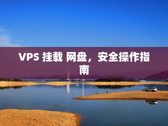 VPS 挂载 网盘，安全操作指南