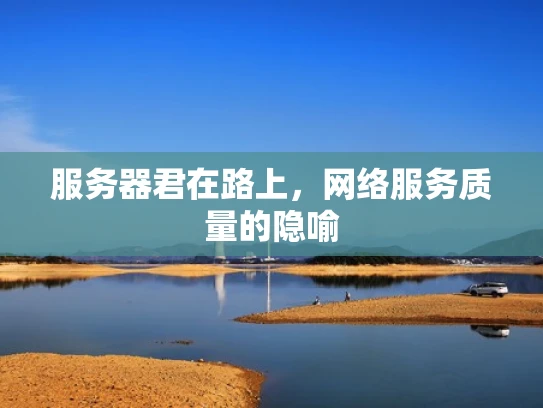 服务器君在路上，网络服务质量的隐喻
