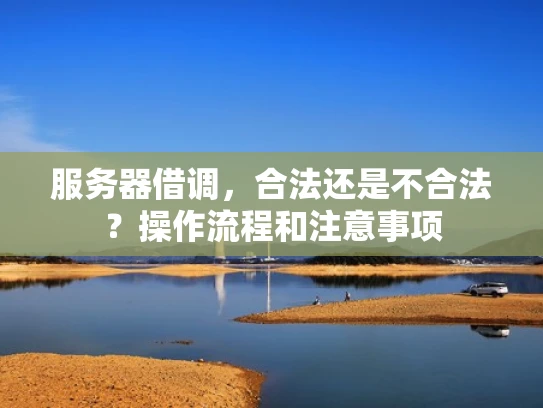 服务器借调，合法还是不合法？操作流程和注意事项