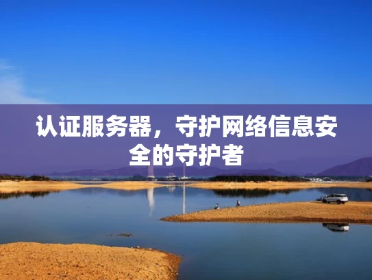 认证服务器，守护网络信息安全的守护者