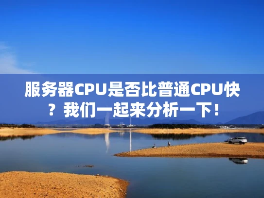 服务器CPU是否比普通CPU快？我们一起来分析一下！