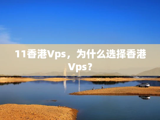 11香港Vps，为什么选择香港Vps？
