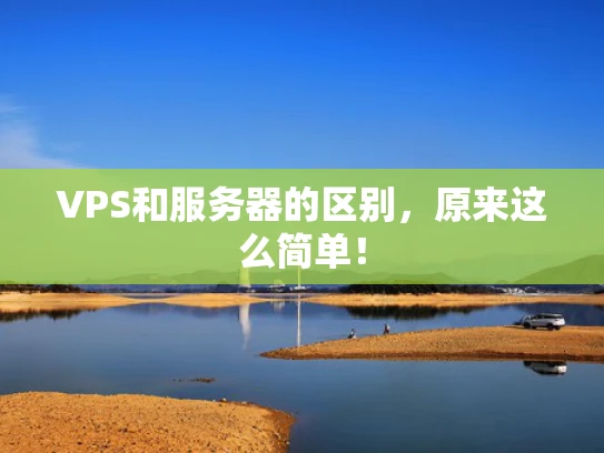 VPS和服务器的区别，原来这么简单！