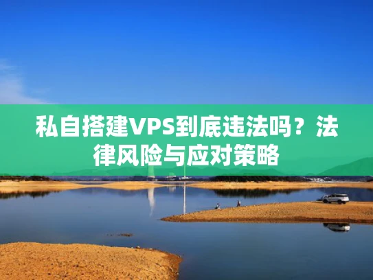 私自搭建VPS到底违法吗？法律风险与应对策略