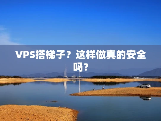 VPS搭梯子？这样做真的安全吗？