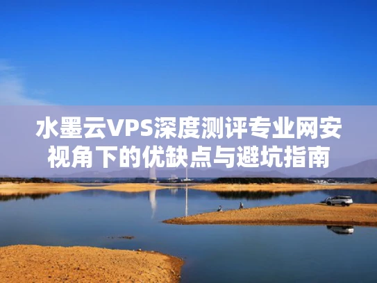水墨云VPS深度测评专业网安视角下的优缺点与避坑指南