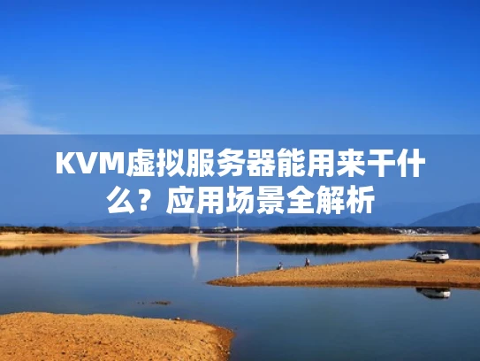 KVM虚拟服务器能用来干什么？应用场景全解析