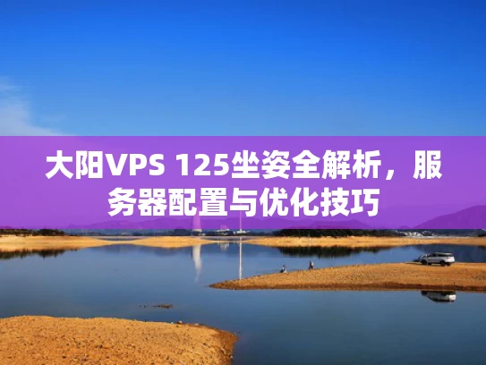 大阳VPS 125坐姿全解析，服务器配置与优化技巧