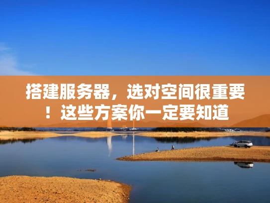 搭建服务器，选对空间很重要！这些方案你一定要知道