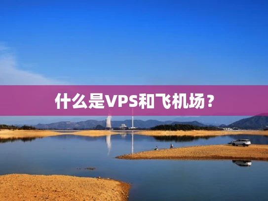 什么是VPS和飞机场？