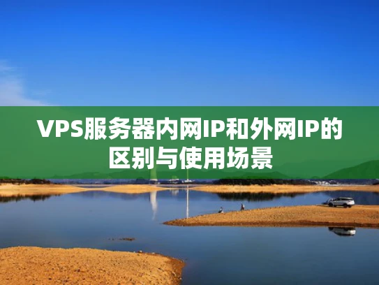VPS服务器内网IP和外网IP的区别与使用场景