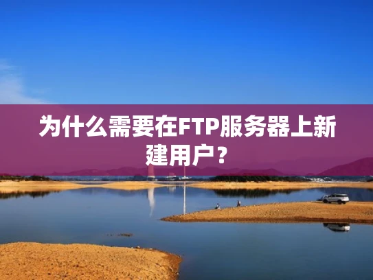 为什么需要在FTP服务器上新建用户？
