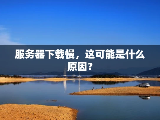服务器下载慢，这可能是什么原因？