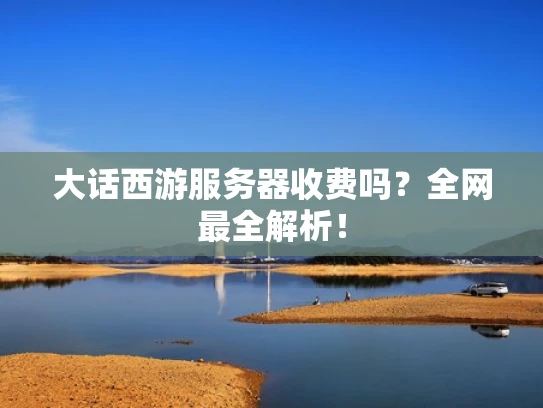 大话西游服务器收费吗？全网最全解析！