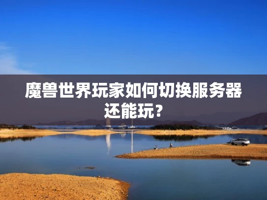 魔兽世界玩家如何切换服务器还能玩？