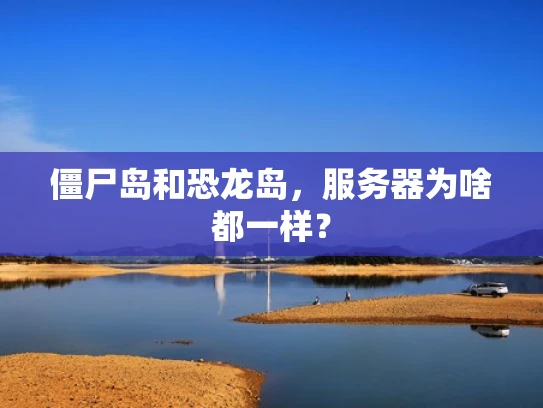 僵尸岛和恐龙岛，服务器为啥都一样？