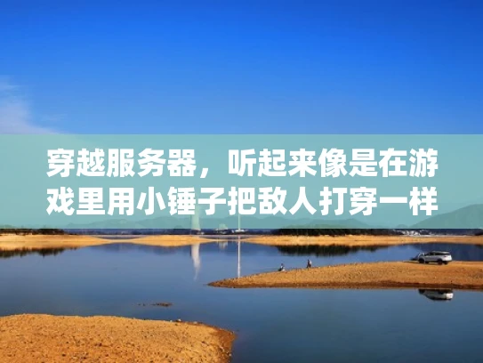 穿越服务器，听起来像是在游戏里用小锤子把敌人打穿一样。不过在网络安全里，这个说法可就复杂多了。简单来说，穿越服务器就是通过各种手段，绕过服务器的防火墙或者安全措施，访问原本应该被保护的资源