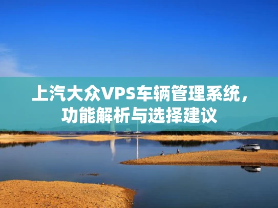 上汽大众VPS车辆管理系统，功能解析与选择建议