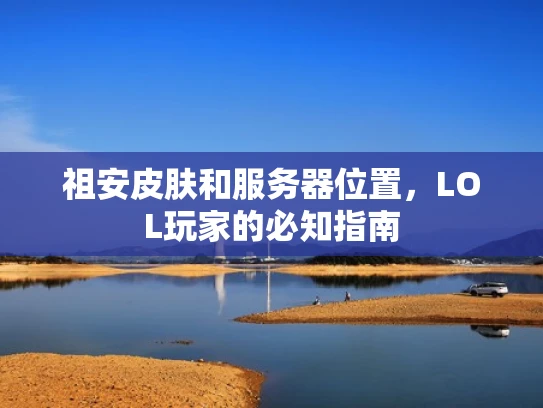 祖安皮肤和服务器位置，LOL玩家的必知指南